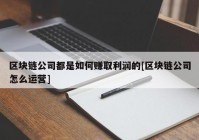 区块链公司都是如何赚取利润的[区块链公司怎么运营]