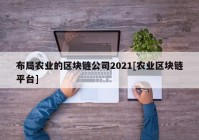 布局农业的区块链公司2021[农业区块链平台]