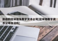 拟收购区块链及数字货币公司[区块链数字货币公司合法吗]