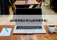 gbc区块链公司[bg区块链平台]