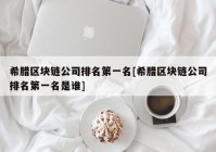 希腊区块链公司排名第一名[希腊区块链公司排名第一名是谁]