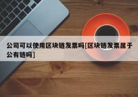 公司可以使用区块链发票吗[区块链发票属于公有链吗]