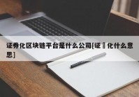 证券化区块链平台是什么公司[证劵化什么意思]