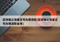 区块链公司是否可办理贷款[区块链公司是否可办理贷款业务]