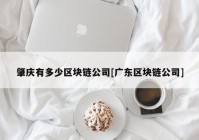 肇庆有多少区块链公司[广东区块链公司]