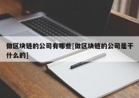 做区块链的公司有哪些[做区块链的公司是干什么的]