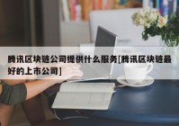 腾讯区块链公司提供什么服务[腾讯区块链最好的上市公司]