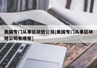 美国专门从事区块链公司[美国专门从事区块链公司有哪些]