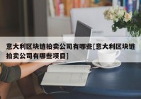 意大利区块链拍卖公司有哪些[意大利区块链拍卖公司有哪些项目]