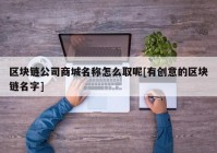 区块链公司商城名称怎么取呢[有创意的区块链名字]