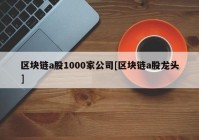 区块链a股1000家公司[区块链a股龙头]