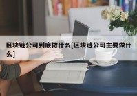 区块链公司到底做什么[区块链公司主要做什么]