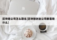 区块链公司怎么取名[区块链创业公司都是做什么]