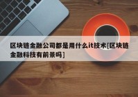 区块链金融公司都是用什么it技术[区块链金融科技有前景吗]