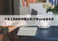 宁夏上市的区块链公司[宁夏ipo企业名单]