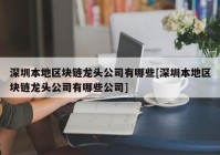 深圳本地区块链龙头公司有哪些[深圳本地区块链龙头公司有哪些公司]