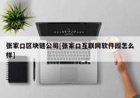 张家口区块链公司[张家口互联网软件园怎么样]