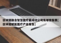 区块链融合智慧医疗最成功公司有哪些股票[区块链赋能医疗产业报告]