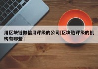 用区块链做信用评级的公司[区块链评级的机构有哪些]