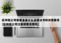 区块链公司需要准备什么资质证书和资质要求[区块链公司注册需要资质吗]