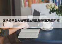 区块链平台入驻哪家公司比较好[区块链厂家]