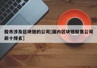 股市涉及区块链的公司[国内区块链股票公司前十排名]