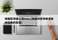 韩国区块链公司hdac[韩国对区块链目前持鼓励的态度]