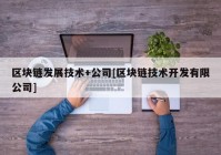 区块链发展技术+公司[区块链技术开发有限公司]