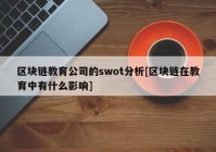 区块链教育公司的swot分析[区块链在教育中有什么影响]