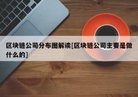 区块链公司分布图解读[区块链公司主要是做什么的]