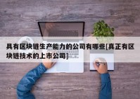 具有区块链生产能力的公司有哪些[真正有区块链技术的上市公司]