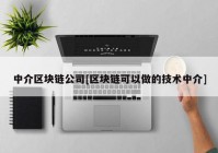 中介区块链公司[区块链可以做的技术中介]