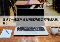 面试了一家区块链公司[区块链公司可以入职吗]