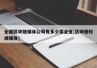 全国区块链媒体公司有多少家企业[区块链权威媒体]