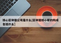 核心区块链公司是什么[区块链核心层的构成包括什么]