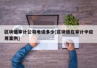 区块链审计公司电话多少[区块链在审计中应用案例]