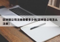 区块链公司注册需要多少钱[区块链公司怎么注册]