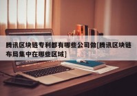 腾讯区块链专利都有哪些公司做[腾讯区块链布局集中在哪些区域]