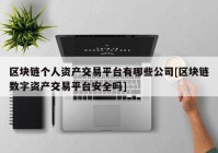 区块链个人资产交易平台有哪些公司[区块链数字资产交易平台安全吗]