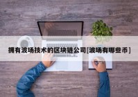 拥有波场技术的区块链公司[波场有哪些币]