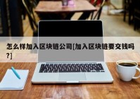 怎么样加入区块链公司[加入区块链要交钱吗?]